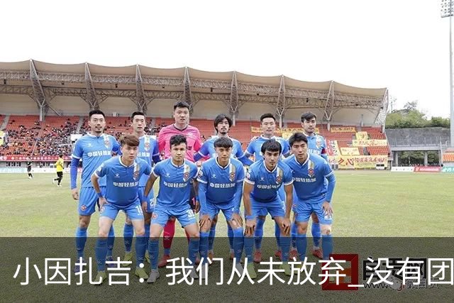 小因扎吉：我们从未放弃 没有团队不可能夺冠